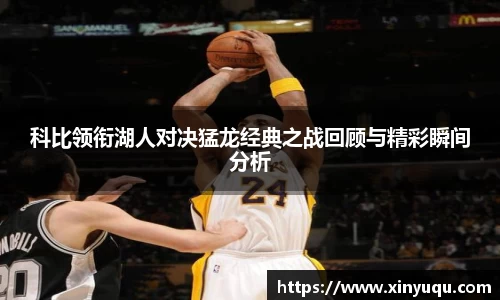 科比领衔湖人对决猛龙经典之战回顾与精彩瞬间分析